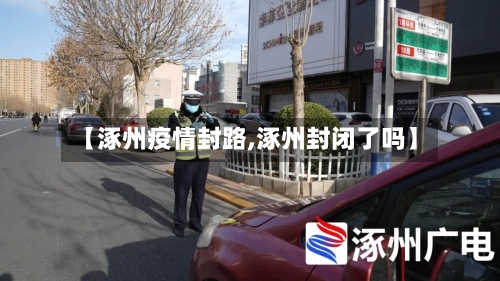【涿州疫情封路,涿州封闭了吗】